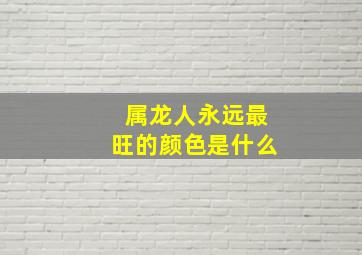 属龙人永远最旺的颜色是什么