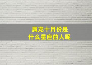 属龙十月份是什么星座的人呢