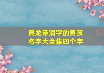 属龙带润字的男孩名字大全集四个字