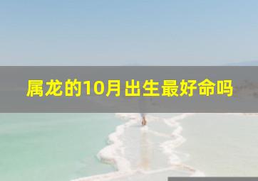 属龙的10月出生最好命吗