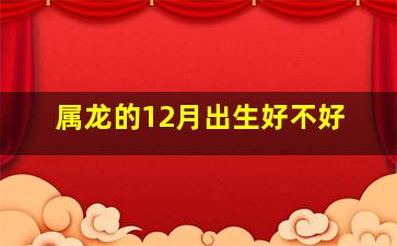 属龙的12月出生好不好