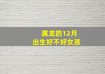 属龙的12月出生好不好女孩