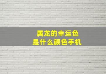 属龙的幸运色是什么颜色手机