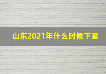 山东2021年什么时候下雪