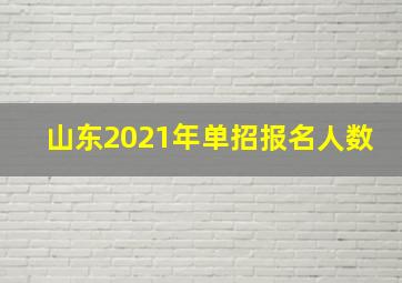 山东2021年单招报名人数