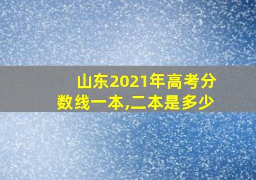 山东2021年高考分数线一本,二本是多少