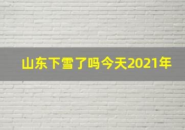 山东下雪了吗今天2021年