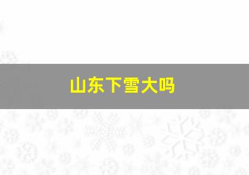 山东下雪大吗