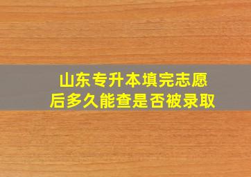 山东专升本填完志愿后多久能查是否被录取