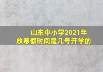 山东中小学2021年放寒假时间是几号开学的