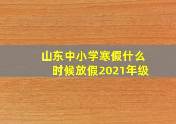 山东中小学寒假什么时候放假2021年级