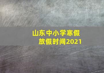 山东中小学寒假放假时间2021