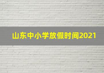 山东中小学放假时间2021