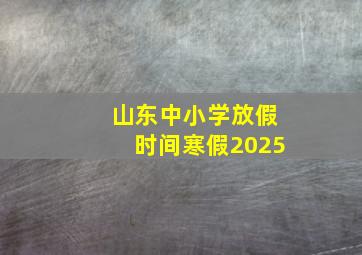 山东中小学放假时间寒假2025