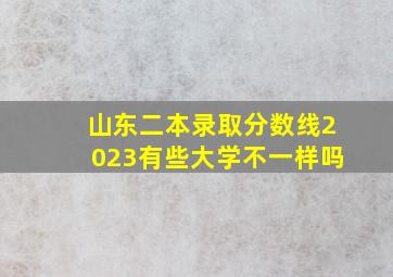 山东二本录取分数线2023有些大学不一样吗