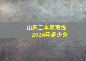 山东二本录取线2024年多少分