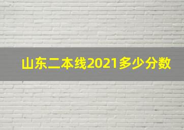 山东二本线2021多少分数