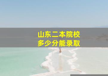 山东二本院校多少分能录取