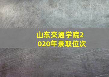 山东交通学院2020年录取位次