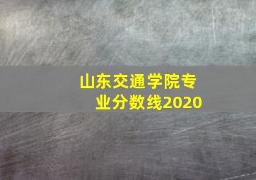 山东交通学院专业分数线2020