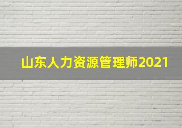 山东人力资源管理师2021