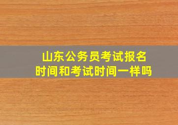 山东公务员考试报名时间和考试时间一样吗