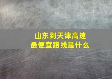 山东到天津高速最便宜路线是什么