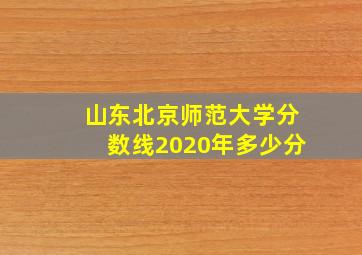 山东北京师范大学分数线2020年多少分