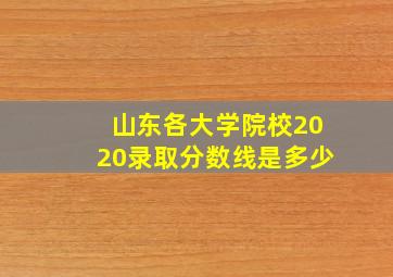 山东各大学院校2020录取分数线是多少