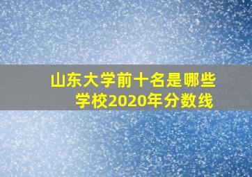 山东大学前十名是哪些学校2020年分数线