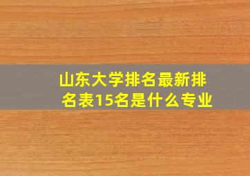 山东大学排名最新排名表15名是什么专业