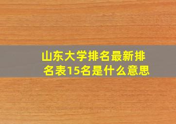 山东大学排名最新排名表15名是什么意思