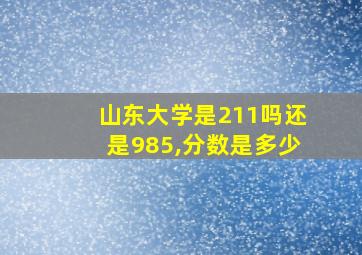 山东大学是211吗还是985,分数是多少