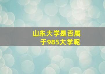 山东大学是否属于985大学呢