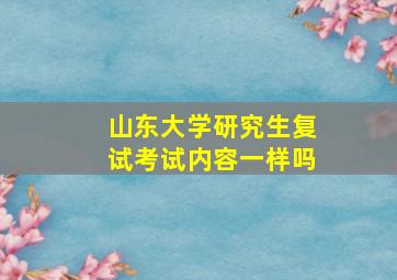 山东大学研究生复试考试内容一样吗