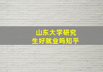 山东大学研究生好就业吗知乎