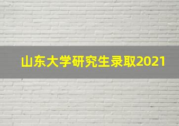 山东大学研究生录取2021