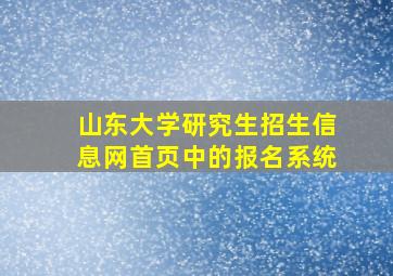 山东大学研究生招生信息网首页中的报名系统