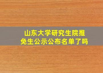 山东大学研究生院推免生公示公布名单了吗