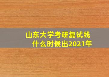 山东大学考研复试线什么时候出2021年