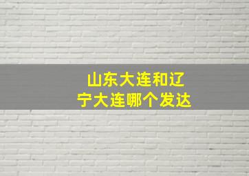 山东大连和辽宁大连哪个发达