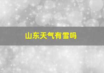 山东天气有雪吗