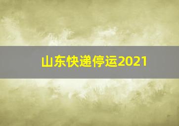 山东快递停运2021