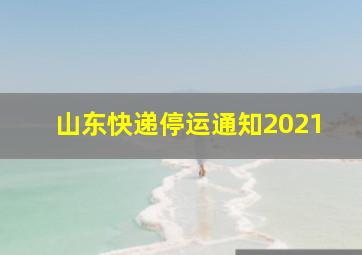 山东快递停运通知2021