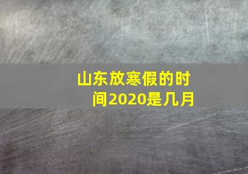 山东放寒假的时间2020是几月