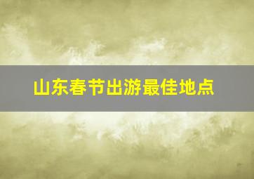 山东春节出游最佳地点