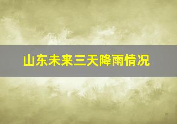 山东未来三天降雨情况