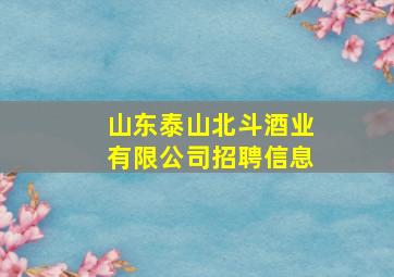 山东泰山北斗酒业有限公司招聘信息