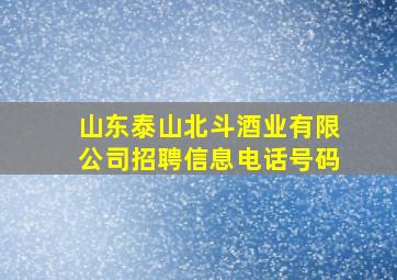 山东泰山北斗酒业有限公司招聘信息电话号码