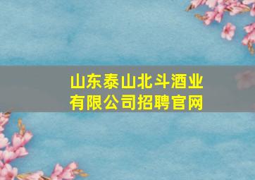 山东泰山北斗酒业有限公司招聘官网